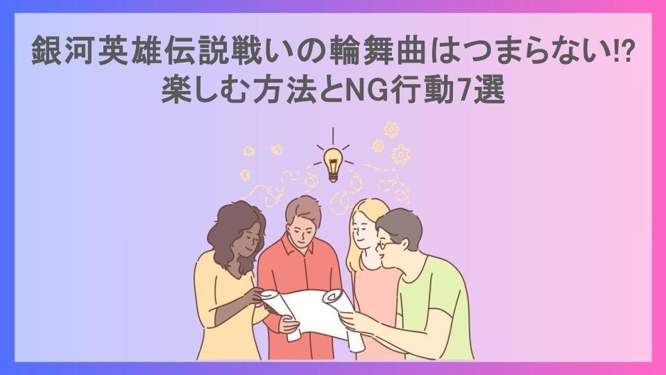 銀河英雄伝説戦いの輪舞曲はつまらない!?楽しむ方法とNG行動7選